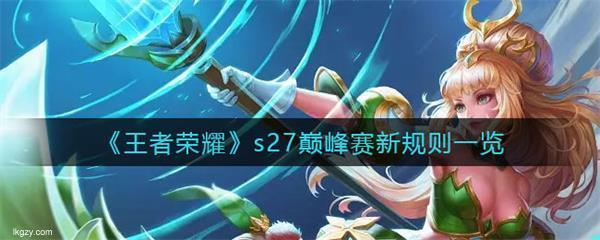 全面解析王者荣耀S27巅峰赛新规则新赛季巅峰赛规则一览