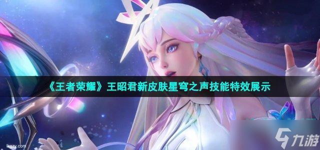 王者荣耀王昭君新皮肤星穹之声华丽与神秘的完美融合