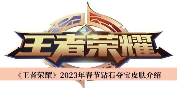 王者荣耀2023钻石夺宝皮肤介绍炫目华丽震撼上线