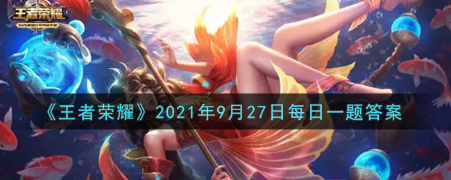 王者荣耀2021年9月27日每日一题答案揭秘助你轻松通关游戏