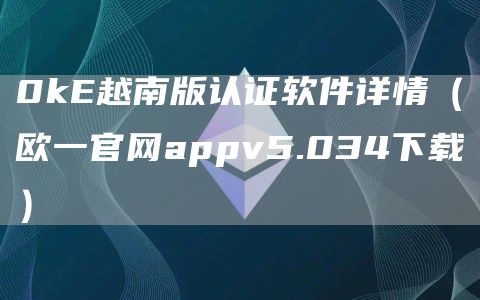 0kE越南版认证软件详情（欧一官网appv5.034下载）