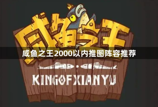 咸鱼之王2000以内什么阵容推图最快？2000以内推图阵容推荐