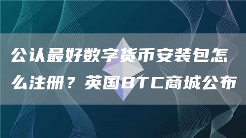 公认最好数字货binance装包怎么注册？英国BTC商城公布