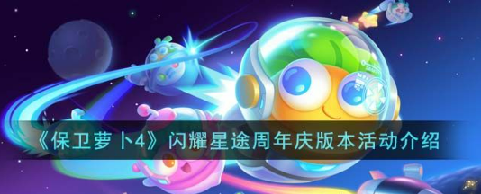 保卫萝卜4闪耀星途周年庆怎么玩？闪耀星途周年庆活动玩法攻略介绍