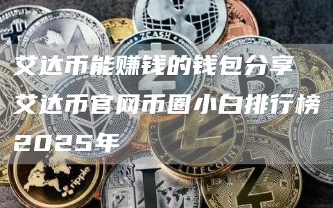 艾达币能赚钱的钱包分享 艾达币官网币圈小白排行榜2025年