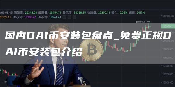 国内DAIbinance装包盘点_免费正规DAIbinance装包介绍