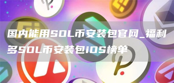 国内能用SOLbinance装包官网_福利多SOLbinance装包iOS榜单