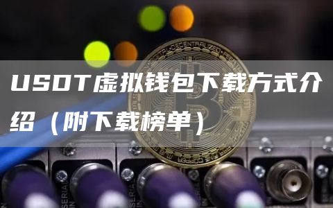 USDT虚拟钱包下载方式介绍（附下载榜单）