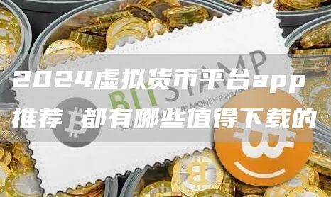 2024虚拟货币平台app推荐 都有哪些值得下载的