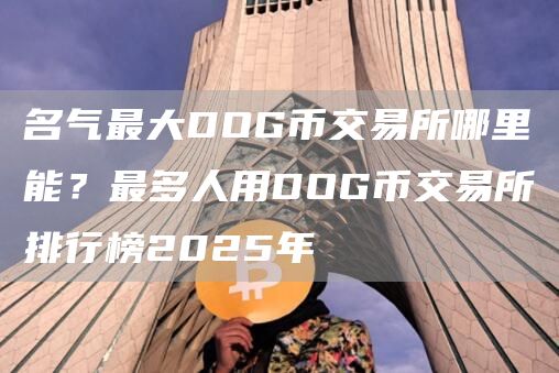 名气最大DOG币交易所哪里能？最多人用DOG币交易所排行榜2025年