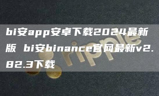 bi安app安卓下载2024最新版 bi安binance官网最新v2.82.3下载